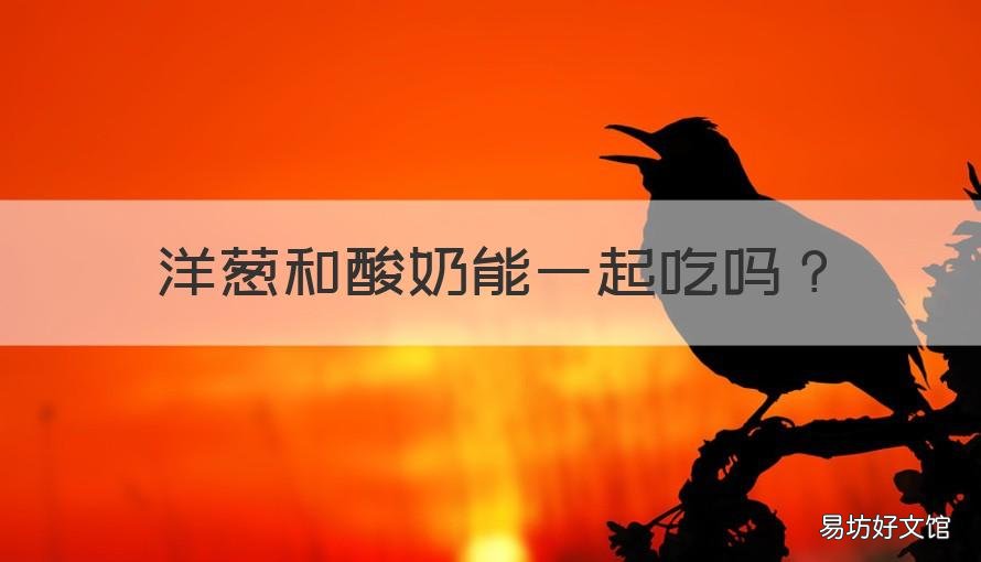 洋葱和酸奶能一起吃吗 洋葱和酸奶能一起吃吗?