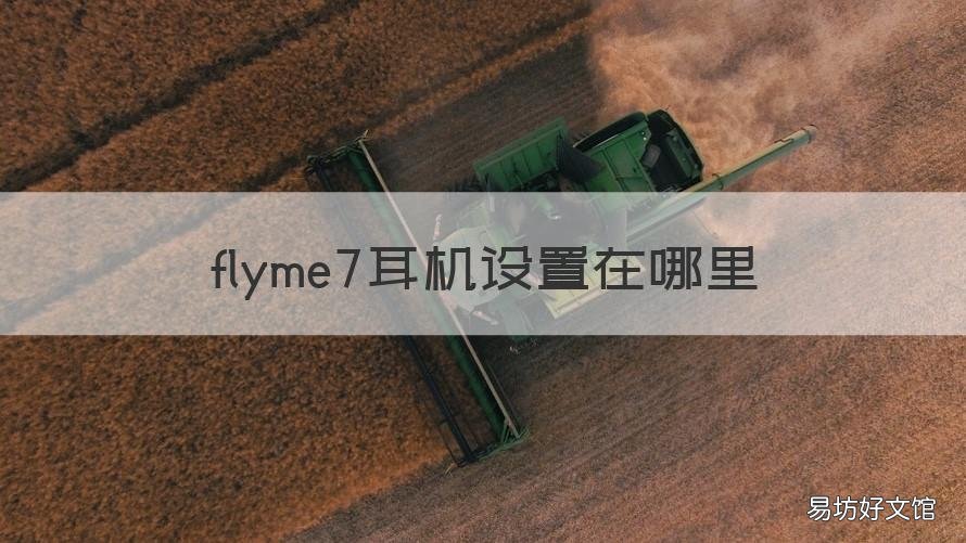 flyme7耳机设置在哪里 flyme7支持哪些机型