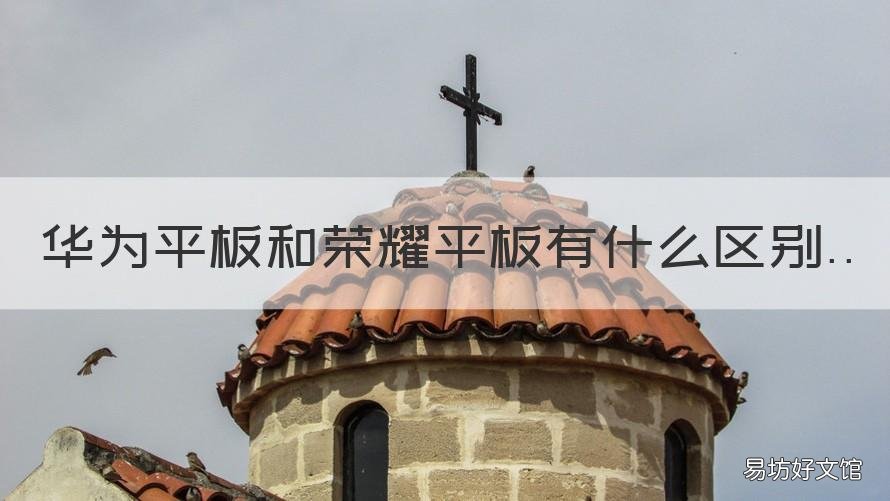 华为平板和荣耀平板有什么区别 荣耀平板和华为平板的区别