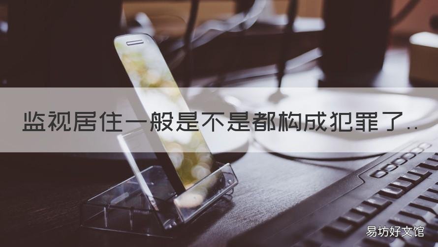 监视居住一般是不是都构成犯罪了 监视居住是犯罪吗