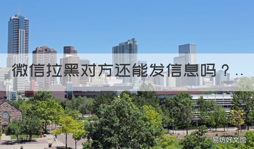 微信拉黑对方还能发信息吗 微信对方拉黑了还能发信息吗