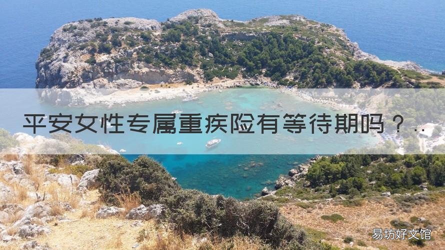 平安女性专属重疾险有等待期吗 平安女性特定疾病保险