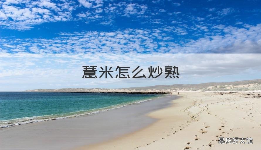 薏米怎么炒熟 薏米怎么炒熟泡水喝得功效