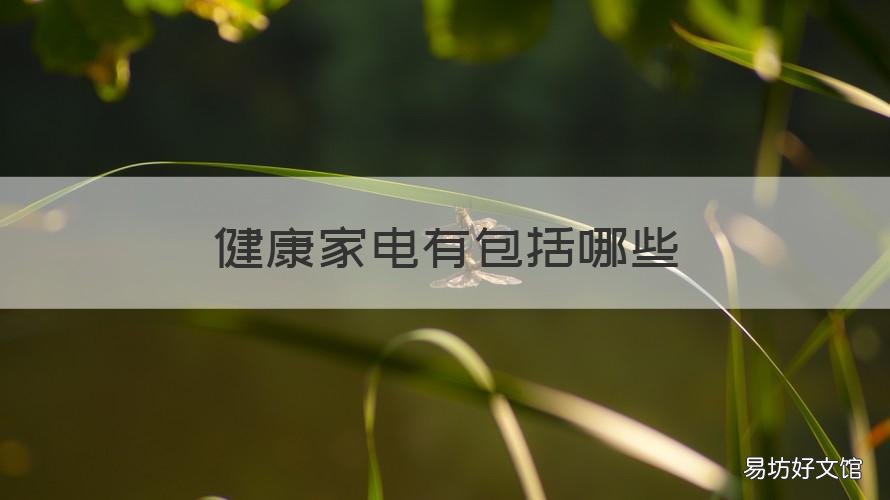 健康家电有包括哪些 健康家电有包括哪些东西