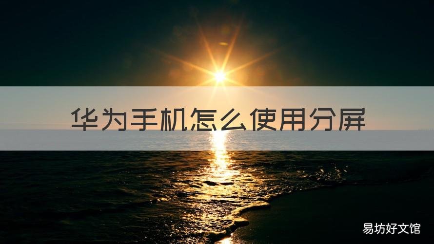 华为手机怎么使用分屏 华为手机怎么使用分屏小窗口