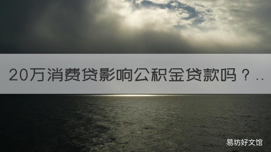 20万消费贷影响公积金贷款吗 消费贷10万影响公积金贷款吗