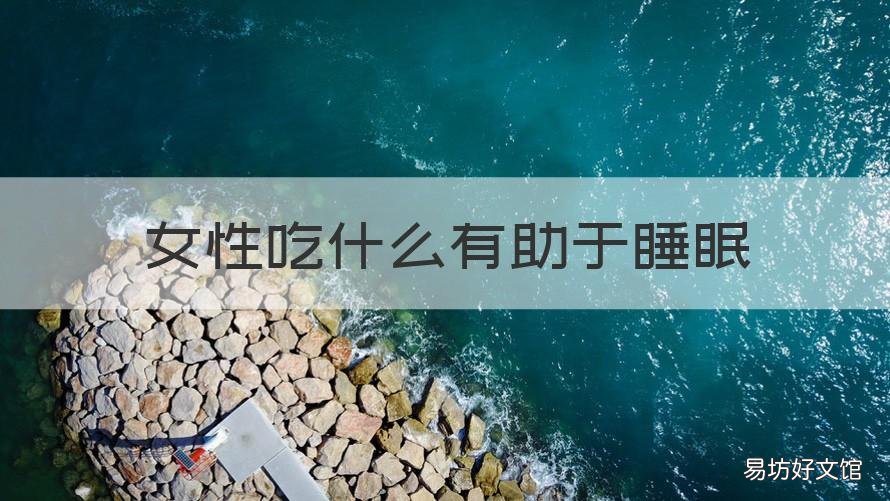女性吃什么有助于睡眠 女性吃什么有助于睡眠效果好