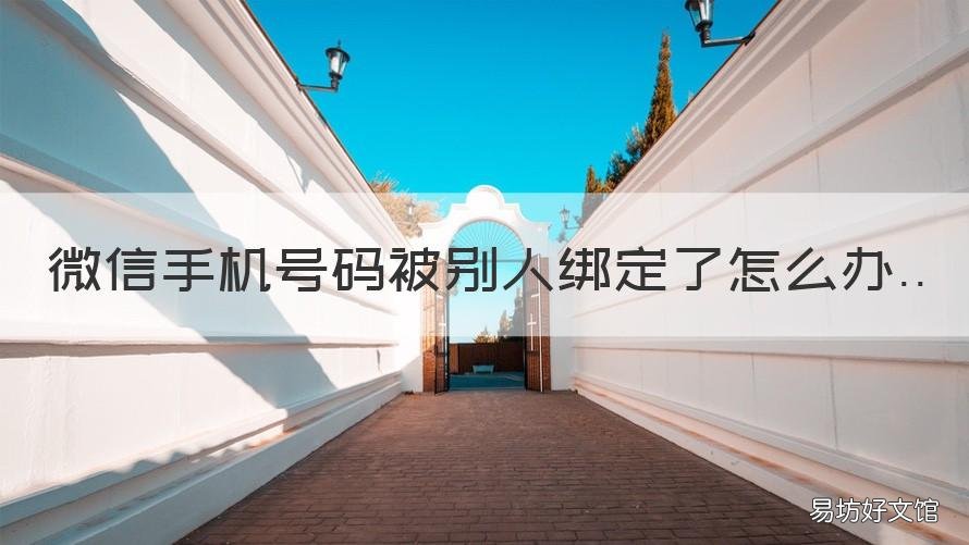 微信手机号码被别人绑定了怎么办 微信手机号码被别人绑定了怎么绑回来