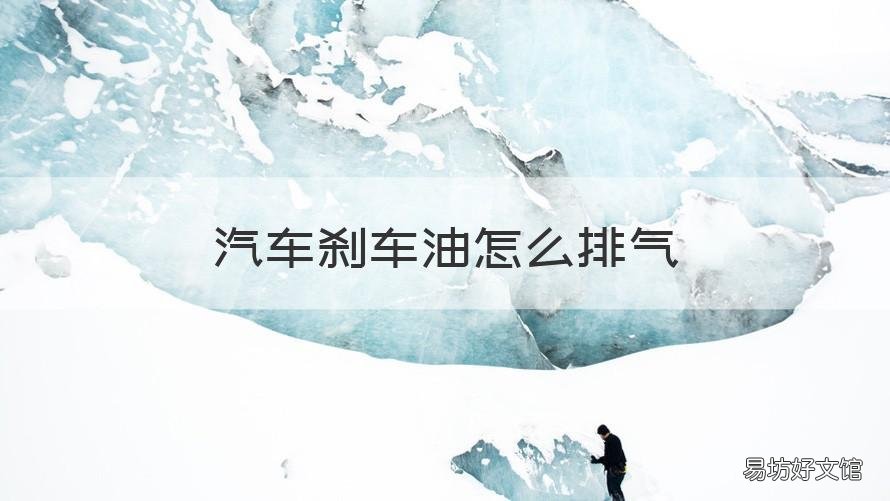 汽车刹车油怎么排气 汽车刹车油排气视频