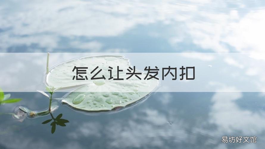 怎么让头发内扣 怎样使头发内扣