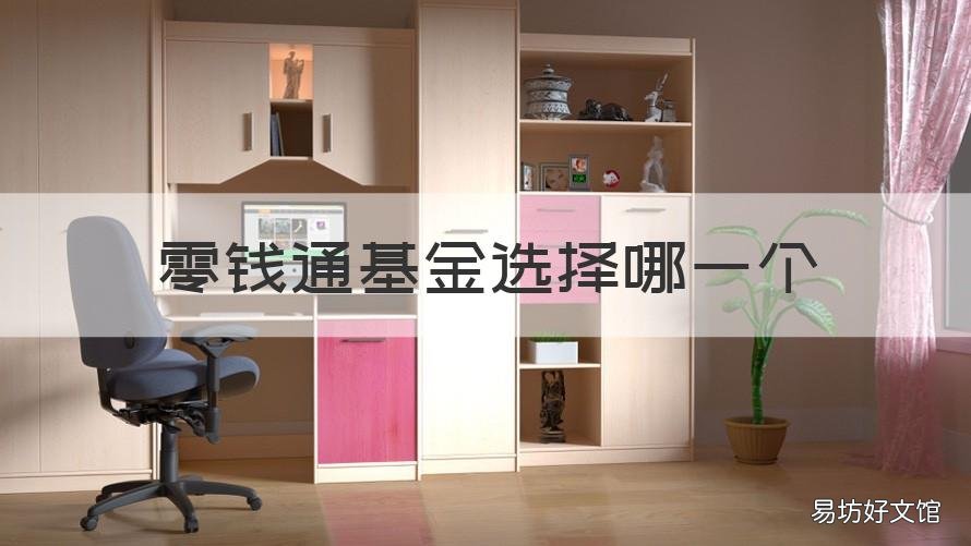 零钱通基金选择哪一个 零钱通里面的基金哪一个基金比较好