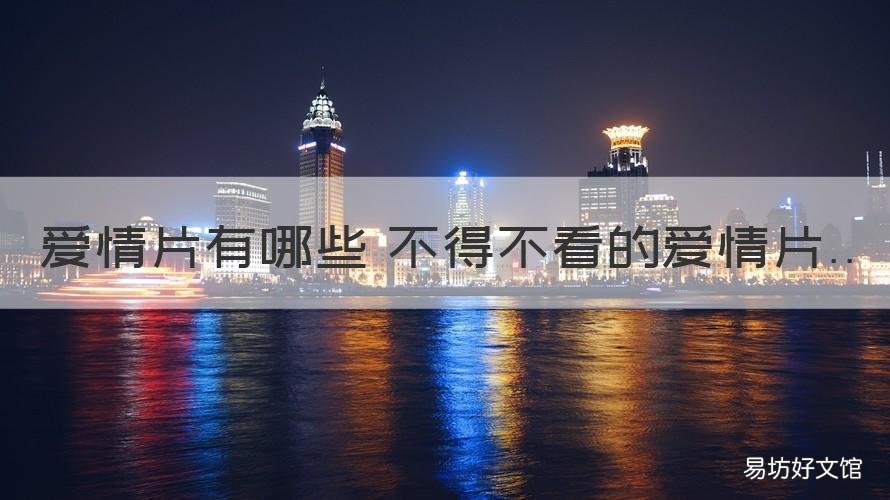 爱情片有哪些 不得不看的爱情片 有没有看的爱情电影