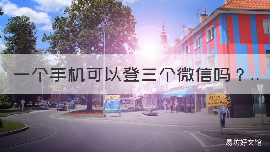 一个手机可以登三个微信吗 一个手机上可以登录三个微信吗