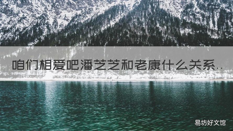 咱们相爱吧潘芝芝和老康什么关系 咱们相爱吧老康和芝芝关系