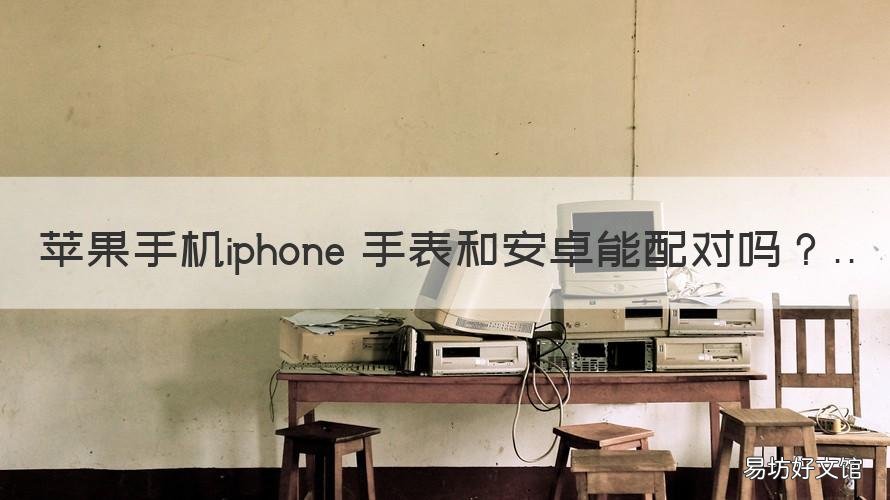 苹果手机iphone 手表和安卓能配对吗 苹果手表可以和安卓手机配对