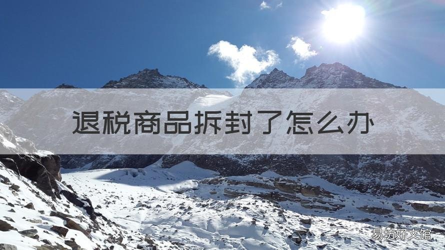 退税商品拆封了怎么办 商品拆了标签可以退吗