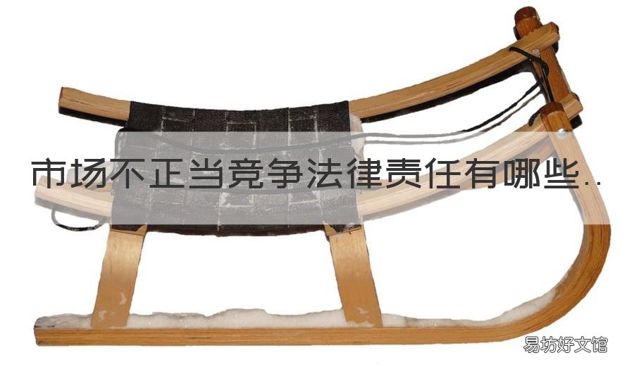 市场不正当竞争法律责任有哪些 不正当竞争的法律责任
