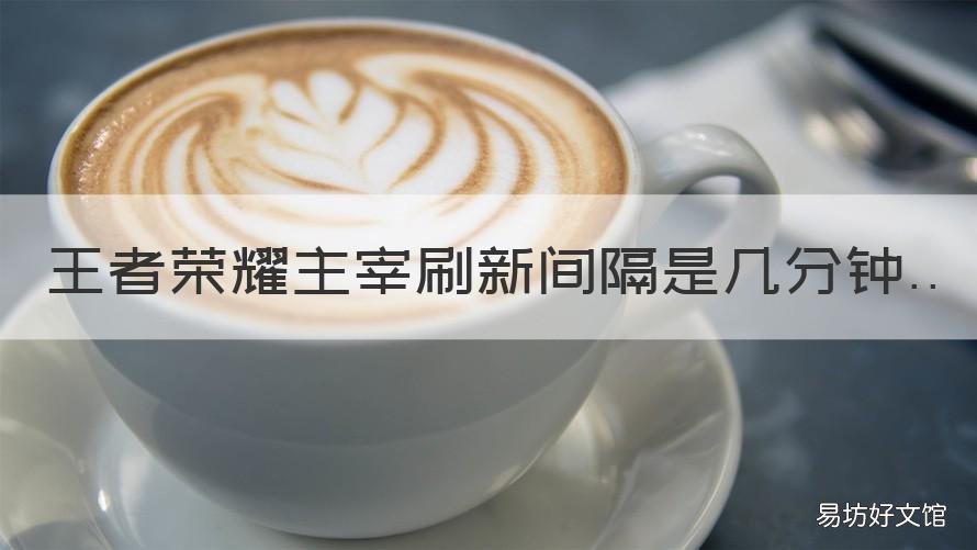 王者荣耀主宰刷新间隔是几分钟 王者荣耀主宰刷新时间间隔是多少分钟