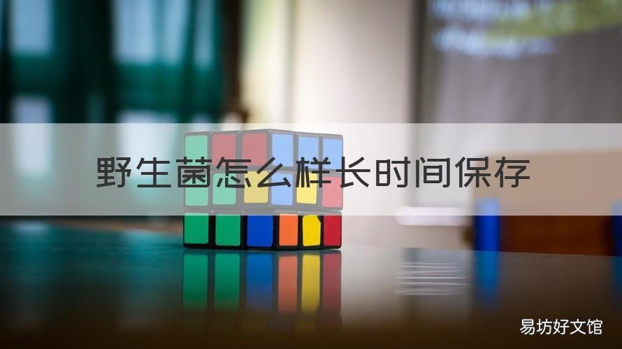 野生菌怎么样长时间保存 野生菌可以放多久