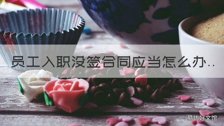 员工入职没签合同应当怎么办 员工入职没签劳动合同
