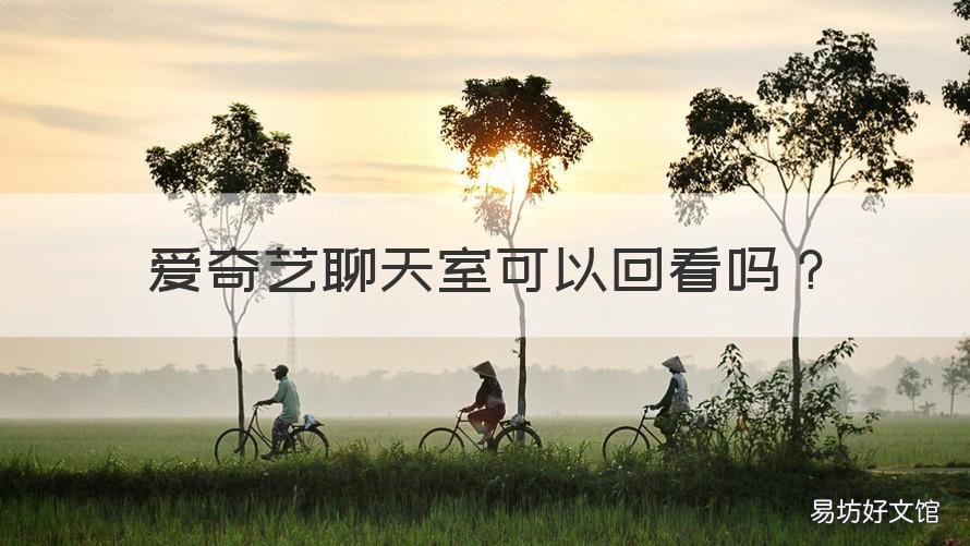 爱奇艺聊天室可以回看吗 爱奇艺可以聊天吗?