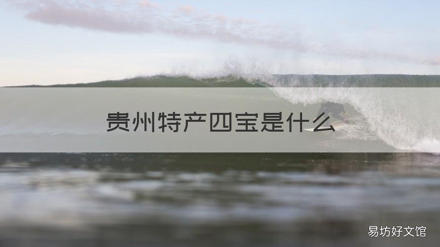 贵州特产四宝是什么 贵阳特产有哪些土特产三宝