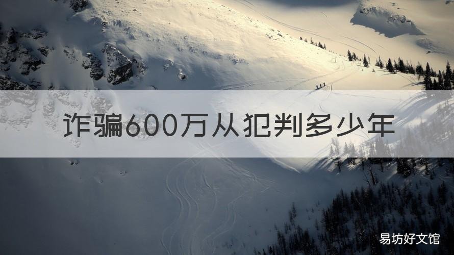 诈骗600万从犯判多少年 诈骗500万从犯判几年