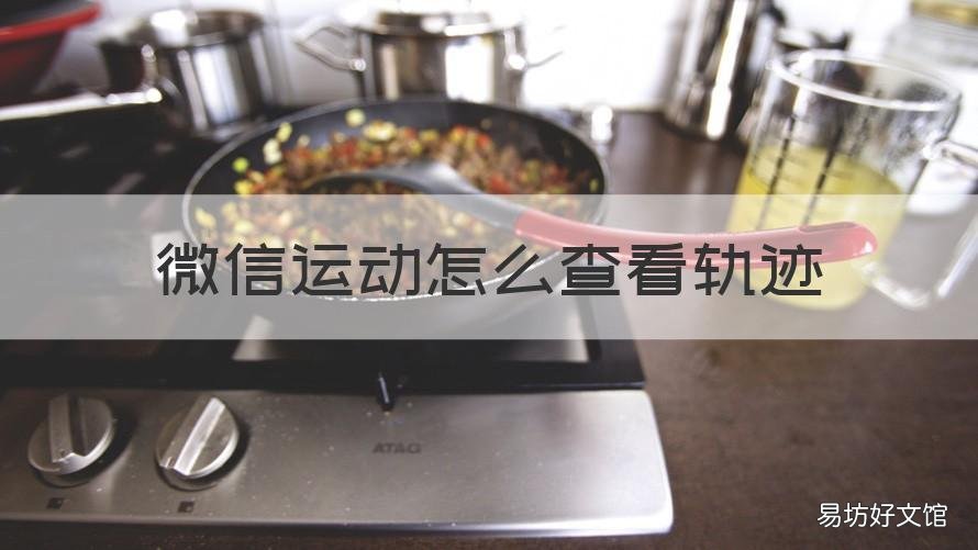 微信运动怎么查看轨迹 微信如何查看运动轨迹