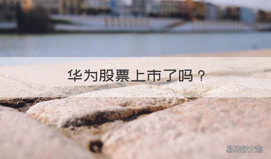 华为股票上市了吗 华为的股票上市了吗
