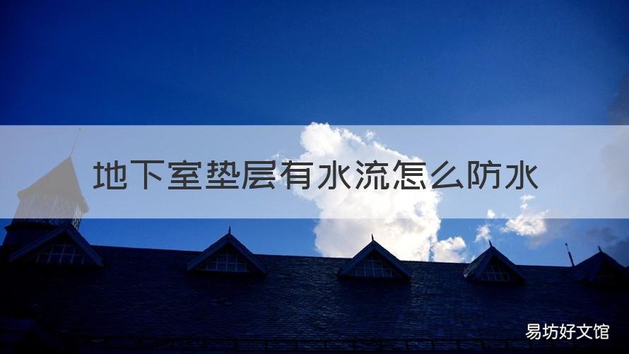地下室垫层有水流怎么防水 地下室防渗水怎么办
