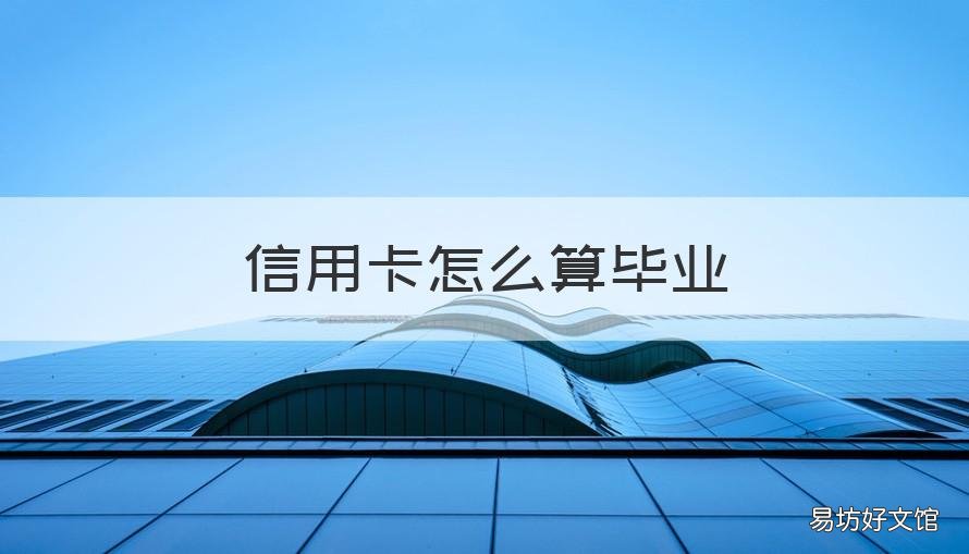信用卡怎么算毕业 毕业后信用卡额度