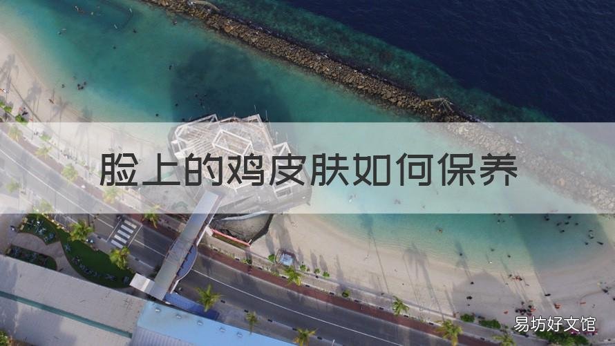 脸上的鸡皮肤如何保养 对于鸡皮肤的人皮肤怎么护理