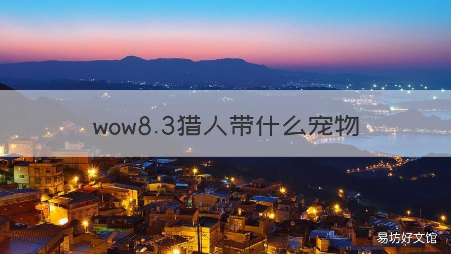 wow8.3猎人带什么宠物 8.3猎人pvp带什么宠物