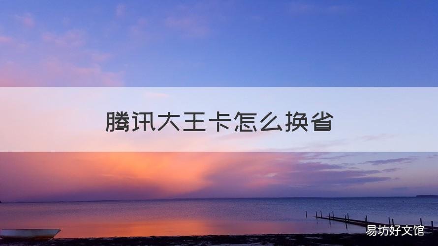 腾讯大王卡怎么换省 腾讯大王卡怎么换省钱卡