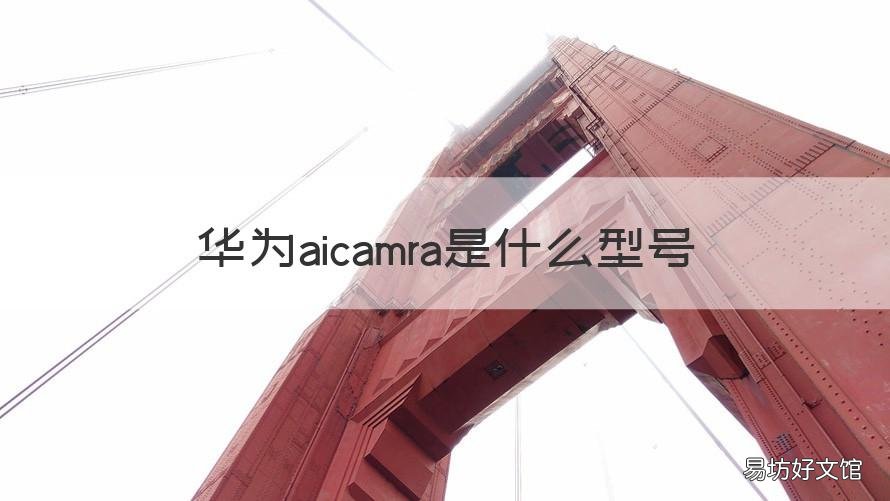 华为aicamra是什么型号 华为aicamera型号