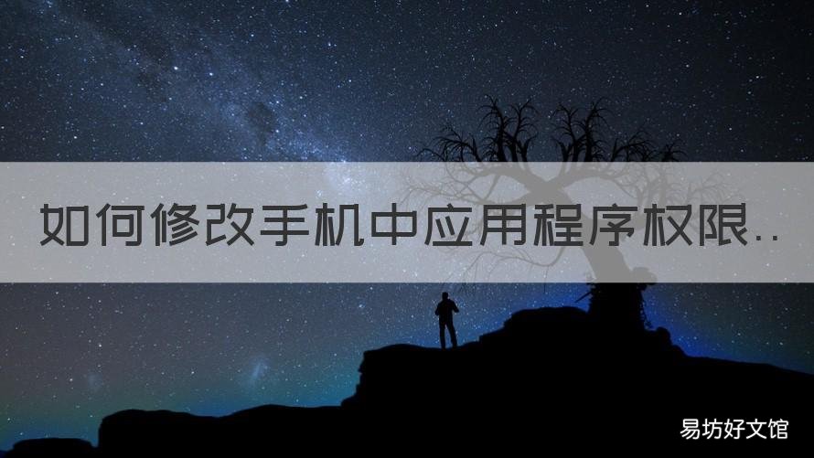 如何修改手机中应用程序权限 手机软件应用权限怎么设置