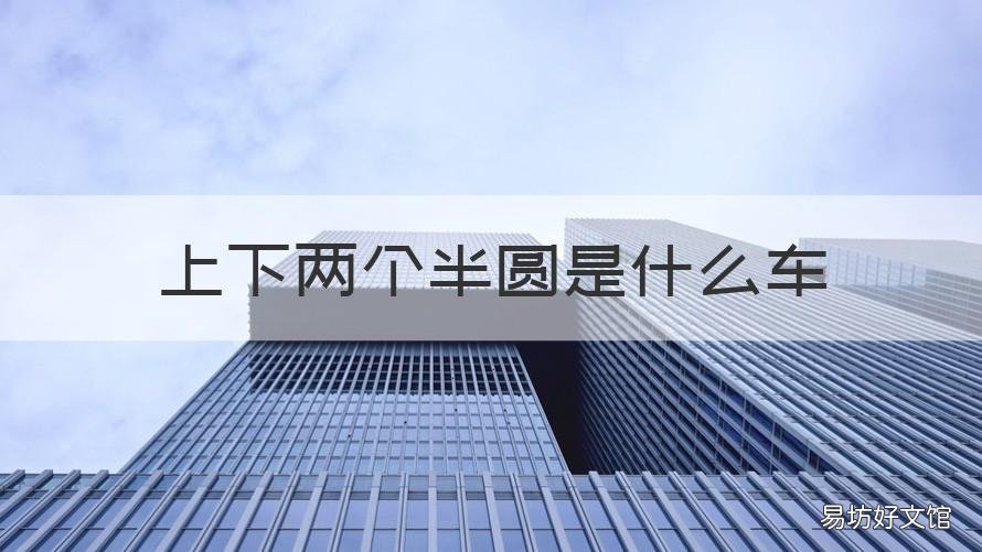 上下两个半圆是什么车 两个半圆一上一下是什么车