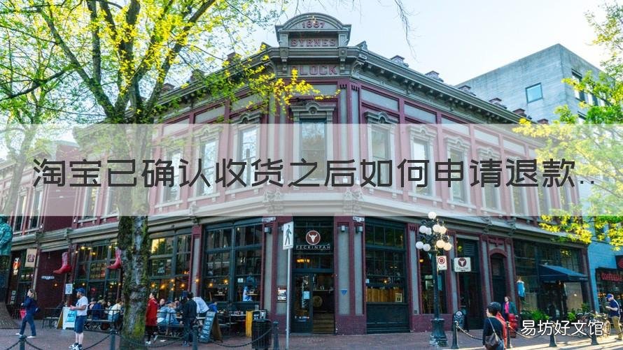 淘宝已确认收货之后如何申请退款 淘宝上已确认收货后怎样申请售后