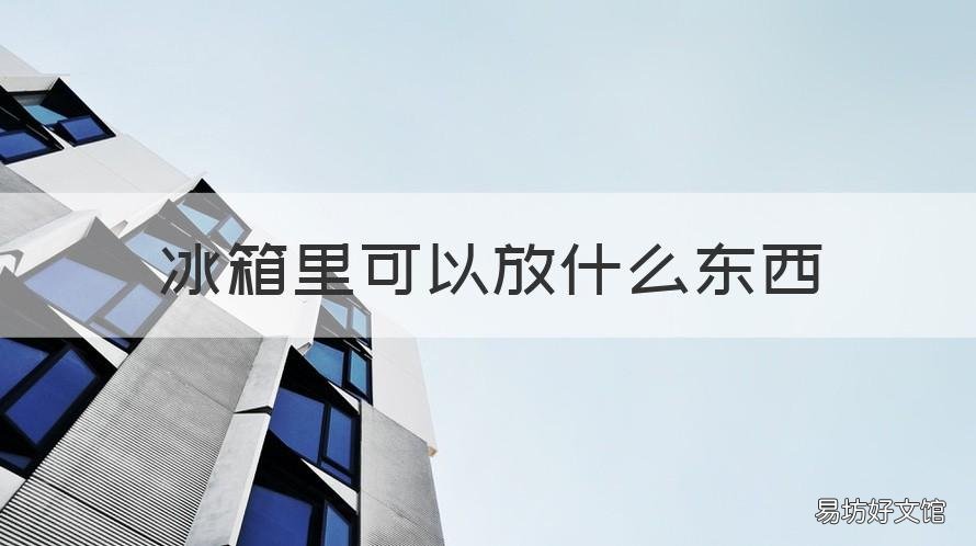 冰箱里可以放什么东西 冰箱里放什么东西不结冰