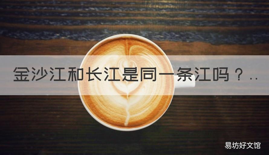 金沙江和长江是同一条江吗