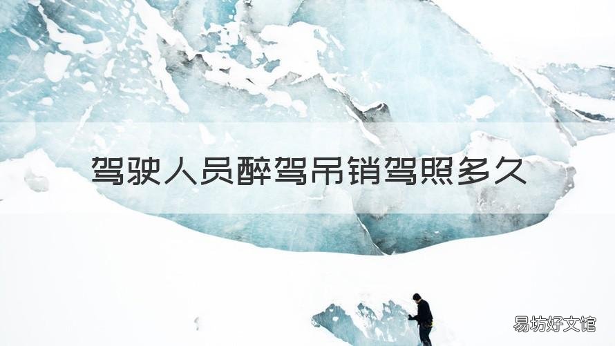 驾驶人员醉驾吊销驾照多久 醉酒驾驶吊销驾照多久