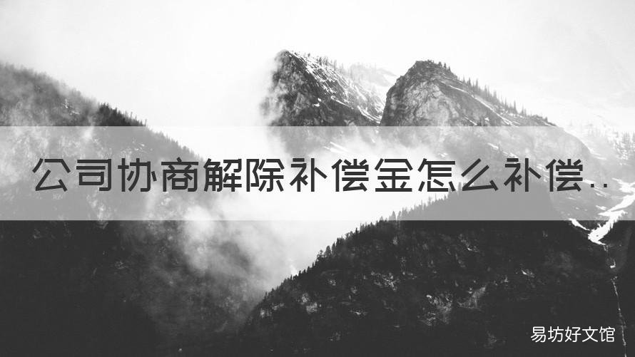 公司协商解除补偿金怎么补偿 协商解除要赔经济补偿金嘛