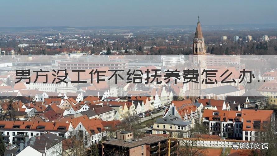 男方没工作不给抚养费怎么办 男方没有工作也没有固定收入抚养费怎么办