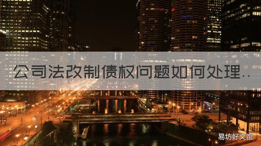 公司法改制债权问题如何处理 公司法改制债权问题如何处理好