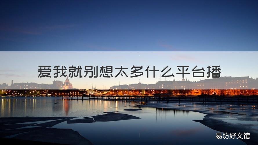 爱我就别想太多什么平台播 哪个台播爱我就别想太多