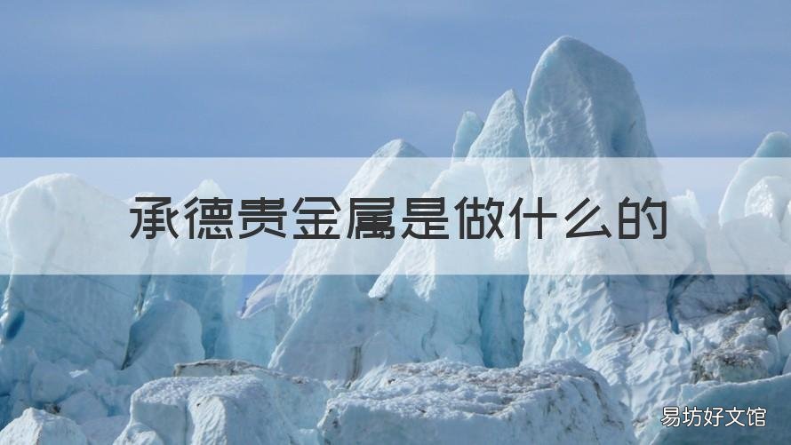 承德贵金属是做什么的 承德贵金属是做什么的啊