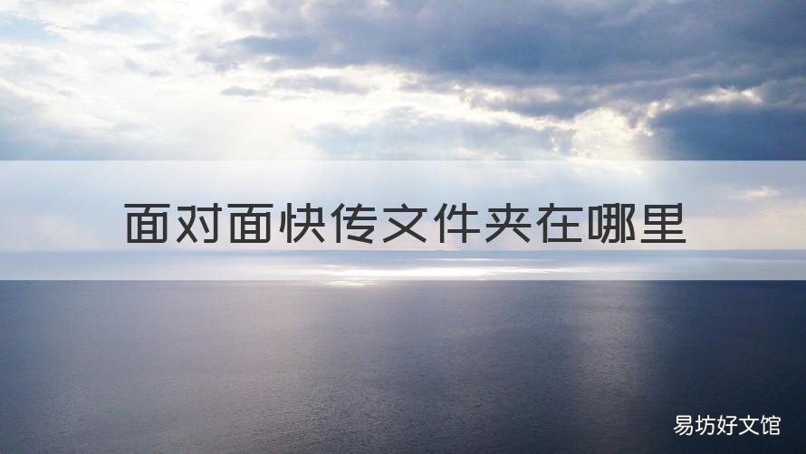 面对面快传文件夹在哪里 文件快传位置是什么