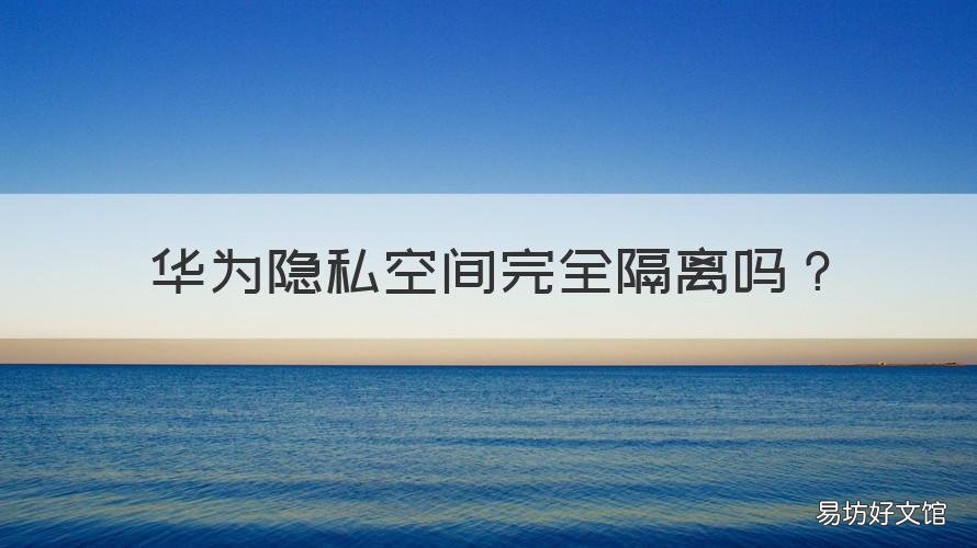 华为隐私空间完全隔离吗 华为的隐私空间会占用空间吗
