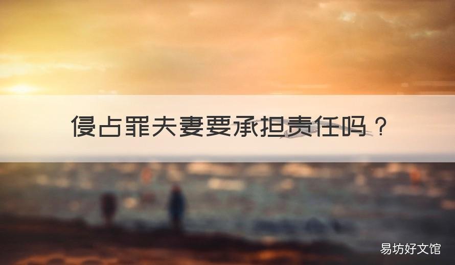 侵占罪夫妻要承担责任吗 侵占罪偿还后要判刑吗
