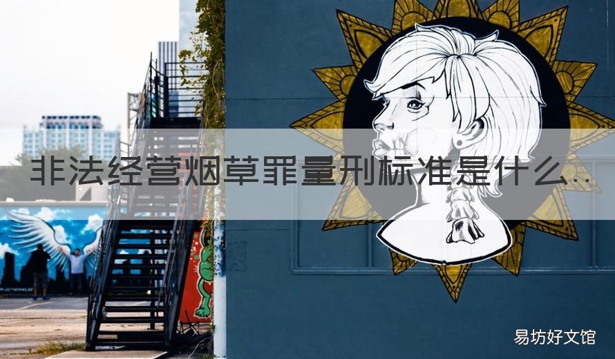 非法经营烟草罪量刑标准是什么 非法经营烟草罪情节特别严重标准